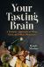 Your Tasting Brain : A Sensory Approach to Wine, Beer, and Other Pleasures