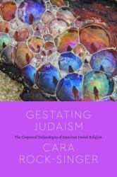 Gestating Judaism : The Corporeal Technologies of American Jewish Religion