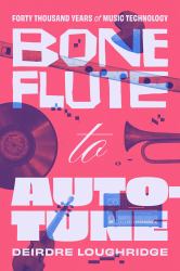 Bone Flute to Auto-Tune : Forty Thousand Years of Music Technology
