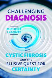Challenging Diagnosis : Cystic Fibrosis and the Elusive Quest for Certainty