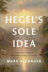 Hegel's Sole Idea : The Last Great Metaphysical System