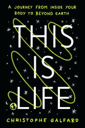 This Is Life : A Journey from Inside Your Body to Beyond Earth