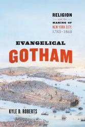 Evangelical Gotham : Religion and the Making of New York City, 1783-1860
