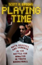 Playing Time : Boys, Coaches, and Parents in the Battle for Minutes in Youth Basketball