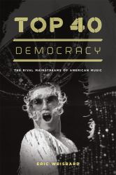 Top 40 Democracy : The Rival Mainstreams of American Music
