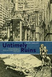 Untimely Ruins : An Archaeology of American Urban Modernity, 1819-1919
