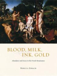 Blood, Milk, Ink, Gold : Abundance and Excess in the French Renaissance