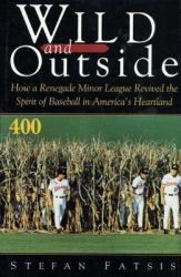 Wild and Outside : How a Renegade Minor League Revived the Spirit of Baseball in America's Heartland