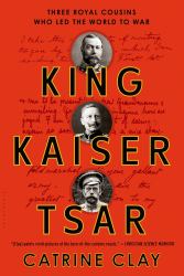 King, Kaiser, Tsar : Three Royal Cousins Who Led the World to War
