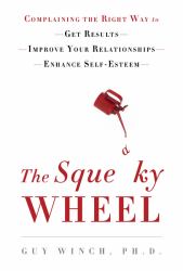 The Squeaky Wheel : Complaining the Right Way to Get Results, Improve Your Relationships, and Enhance Self-Esteem