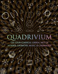 Quadrivium : The Four Classical Liberal Arts of Number, Geometry, Music, and Cosmology