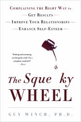 The Squeaky Wheel : Complaining the Right Way to Get Results, Improve Your Relationships, and Enhance Self-Esteem