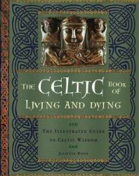 The Celtic Book of Living and Dying : An Illustrated Guide to Celtic Wisdom
