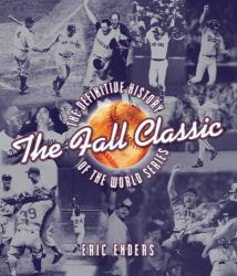 The Fall Classic : The Definitive History of the World Series