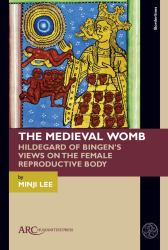 The Medieval Womb : Hildegard of Bingen's Views on the Female Reproductive Body