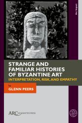Strange and Familiar Histories of Byzantine Art : Interpretation, Risk, and Empathy