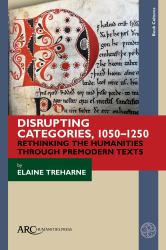 Disrupting Categories, 1050-1250 - Rethinking the Humanities Through Premodern Texts