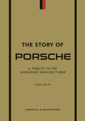 The Story of Porsche : A Tribute to the Legendary Manufacturer