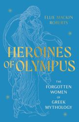 Heroines of Olympus : The Women of Greek Mythology