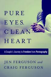 Pure Eyes, Clean Heart : A Couple's Journey to Freedom from Pornography