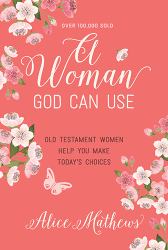 A Woman God Can Use : Old Testament Women Help You Make Today's Choices