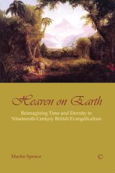Heaven on Earth : Reimagining Time and Eternity in Nineteenth-Century British Evangelicalism