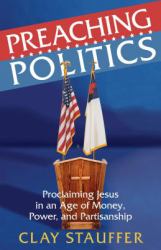 Preaching Politics : Proclaiming Jesus in an Age of Money, Power, and Partisanship