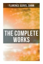 The Complete Works : The Game of Life and How to Play It, Your Word Is Your Wand, the Secret Door to Success, the Power of the Spoken Word
