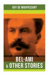 Bel-Ami and Other Stories : Including a Life, Pierre and Jean, Strong As Death, Mont Oriol, Notre Coeur...