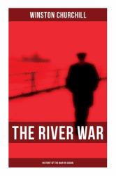 The River War (History of the War in Sudan) : Historical and Autobiographical Account of the Reconquest of Sudan