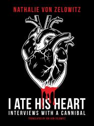 I Ate His Heart : Interviews with a Cannibal