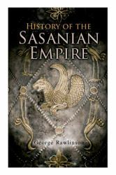History of the Sasanian Empire : The Annals of the New Persian Empire