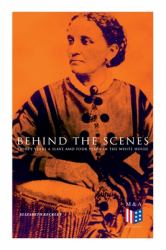 Behind the Scenes: Thirty Years a Slave and Four Years in the White House : True Story of a Black Women Who Worked for Mrs. Lincoln and Mrs. Davis