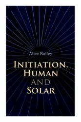 Initiation, Human and Solar : A Treatise on Theosophy and Esotericism