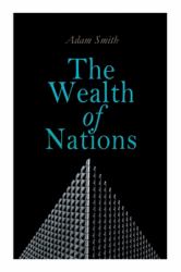 The Wealth of Nations : An Inquiry into the Nature and Causes (Economic Theory Classic)