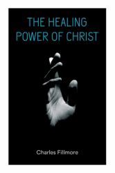 The Healing Power of Christ : Christian Healing and Jesus Christ Heals