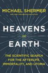 Heavens on Earth : The Scientific Search for the Afterlife, Immortality, and Utopia