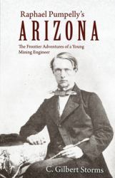 Raphael Pumpelly's Arizona : The Frontier Adventures of a Young Mining Engineer