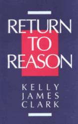 Return to Reason : A Critique of Enlightenment Evidentialism and a Defense of Reason and Belief in God
