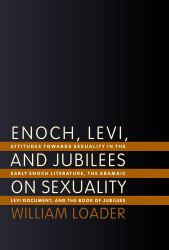 Enoch, Levi, and Jubilees on Sexuality : Attitudes Towards Sexuality in the Early Enoch Literature, the Aramaic Levi Document, and the Book of Jubilees