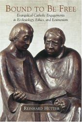 Bound to Be Free : Evangelical Catholic Engagements in Ecclesiology, Ethics, and Ecumenism