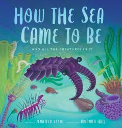 How the Sea Came to Be : And All the Creatures in It