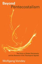 Beyond Pentecostalism : The Crisis of Global Christianity and the Renewal of the Theological Agenda