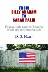 From Billy Graham to Sarah Palin : Evangelicals and the Betrayal of American Conservatism