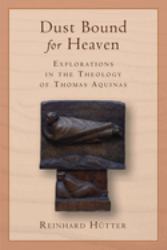 Dust Bound for Heaven : Explorations in the Theology of Thomas Aquinas