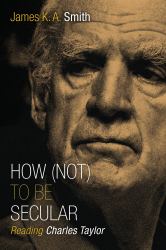 How (Not) to Be Secular : Reading Charles Taylor