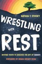 Wrestling with Rest : Inviting Youth to Discover the Gift of Sabbath
