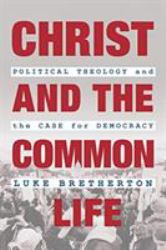 Christ and the Common Life : Political Theology and the Case for Democracy