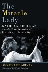 The Miracle Lady : Kathryn Kuhlman and the Transformation of Charismatic Christianity