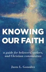 Knowing Our Faith : A Guide for Believers, Seekers, and Christian Communities